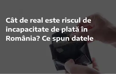 Cât de real este riscul de incapacitate de plată în România? Ce spun datele